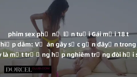 phim sex phụ nữ lớn tuổi Gái mới 18 tuổi bị trói và bị hiếp dâm: Vụ án gây sốc gần đâyến trong cộng đồng. Đây là một trường hợp nghiêm trọng đòi hỏi sự can thiệp mạnh mẽ từ phía công lý.