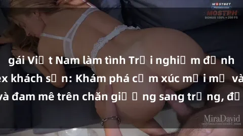 gái Việt Nam làm tình Trải nghiệm đỉnh cao tình yêu tại sex khách sạn: Khám phá cảm xúc mới mẻ và đam mê trên chăn giường sang trọng, độc đáo, không giới hạn.