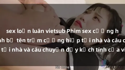 sex loạn luân vietsub Phim sex cưỡng hiếp vietsub: Nữ sinh bị tên trộm cưỡng hiếp tại nhà và câu chuyện đầy kịch tính của vietsub