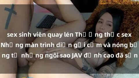 sex sinh viên quay lén Thưởng thức sex JAV idol miễn phí: Những màn trình diễn gợi cảm và nóng bỏng từ những ngôi sao JAV đỉnh cao đã sẵn sàng để bạn khám phá.