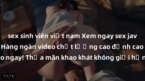 sex sinh viên việt nam Xem ngay sex jav full HD miễn phí - Hàng ngàn video chất lượng cao đỉnh cao chỉ cần click vào ngay! Thỏa mãn khao khát không giới hạn, đón chờ những trải nghiệm mới lạ!
