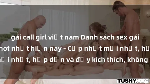 gái call girl việt nam Danh sách sex gái Việt Nam sinh viên hot nhất hiện nay - Cập nhật mới nhất, hấp dẫn và đầy kích thích, không thể bỏ qua!