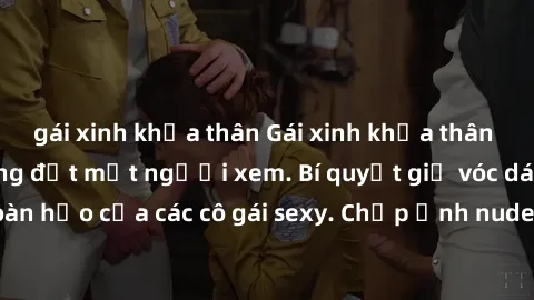 gái xinh khỏa thân Gái xinh khỏa thân khoe dáng nóng bỏng đốt mắt người xem. Bí quyết giữ vóc dáng hoàn hảo của các cô gái sexy. Chụp ảnh nude tự tin không sợ lộ hàng.