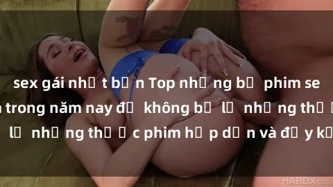 sex gái nhật bản Top những bộ phim sex hay nhất nên xem trong năm nay để không bỏ lỡ những thước phim hấp dẫn và đầy kịch tính.