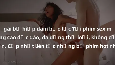 gái bị hiếp dâm bạo lực Tải phim sex miễn phí chất lượng cao độc đáo, đa dạng thể loại, không cần đăng ký tài khoản. Cập nhật liên tục những bộ phim hot nhất trên thị trường. Sự lựa chọn hàng đầu cho 