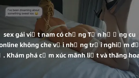 sex gái việt nam có chồng Tận hưởng cuộc sống tình dục online không che với những trải nghiệm độc đáo và mới lạ. Khám phá cảm xúc mãnh liệt và thăng hoa cùng đối tác tại các trang web chuyên nghiệp.