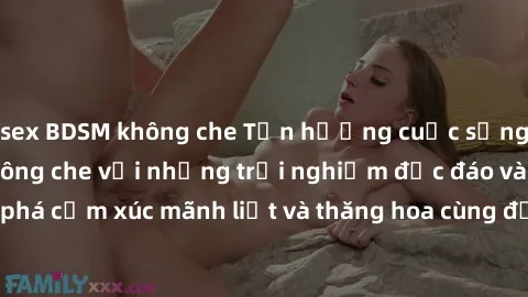 sex BDSM không che Tận hưởng cuộc sống tình dục online không che với những trải nghiệm độc đáo và mới lạ. Khám phá cảm xúc mãnh liệt và thăng hoa cùng đối tác tại các trang web chuyên nghiệp.