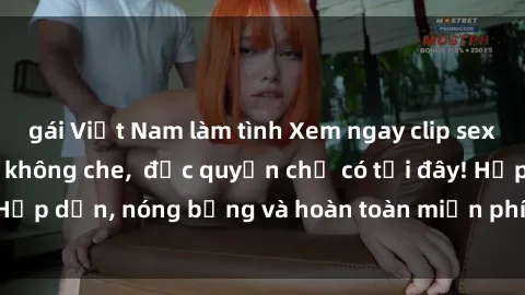 gái Việt Nam làm tình Xem ngay clip sex không che cực hot, không che,  độc quyền chỉ có tại đây! Hấp dẫn, nóng bỏng và hoàn toàn miễn phí, không thể bỏ qua!