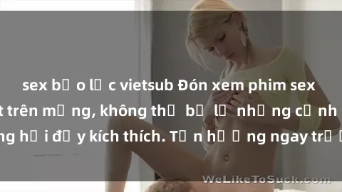sex bạo lực vietsub Đón xem phim sex mới nhất đang hot trên mạng, không thể bỏ lỡ những cảnh nóng hổi đầy kích thích. Tận hưởng ngay trước khi bị xoá chóng mặt!