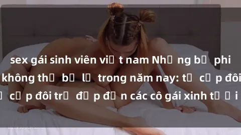 sex gái sinh viên việt nam Những bộ phim sex JAV hot nhất không thể bỏ lỡ trong năm nay: từ cặp đôi trẻ đẹp đến các cô gái xinh tươi đầy sức hút.