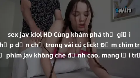 sex jav idol HD Cùng khám phá thế giới jav không che siêu hấp dẫn chỉ trong vài cú click! Đắm chìm trong những bộ phim jav không che đỉnh cao, mang lại trải nghiệm thú vị và đầy kích thích.