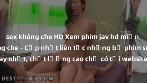 sex không che HD Xem phim jav hd miễn phí đỉnh cao không che - Cập nhật liên tục những bộ phim sex hay nhất, chất lượng cao chỉ có tại website chuyên nghiệp hàng đầu.