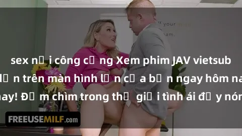 sex nơi công cộng Xem phim JAV vietsub mới nhất và hấp dẫn trên màn hình lớn của bạn ngay hôm nay! Đắm chìm trong thế giới tình ái đầy nóng bỏng và kích thích.