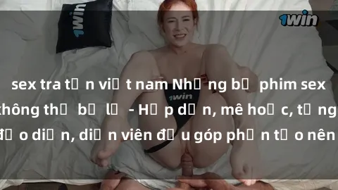sex tra tấn việt nam Những bộ phim sex gái già đỉnh cao không thể bỏ lỡ - Hấp dẫn, mê hoặc, từng đạo diễn, diễn viên đều góp phần tạo nên sự hấp dẫn, kích thích.