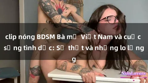 clip nóng BDSM Bà mẹ Việt Nam và cuộc sống tình dục: Sự thật và những lo lắng
