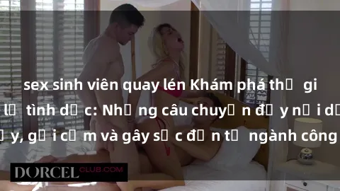 sex sinh viên quay lén Khám phá thế giới của phim sex nô lệ tình dục: Những câu chuyện đầy nổi dậy, gợi cảm và gây sốc đến từ ngành công nghiệp giải trí đen tối