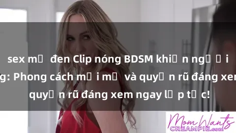 sex mỹ đen Clip nóng BDSM khiến người xem phát cuồng: Phong cách mới mẻ và quyến rũ đáng xem ngay lập tức!
