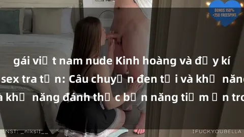 gái việt nam nude Kinh hoàng và đầy kích thích với phim sex tra tấn: Câu chuyện đen tối và khả năng đánh thức bản năng tiềm ẩn trong con người