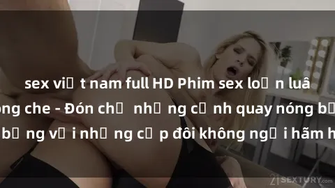 sex việt nam full HD Phim sex loạn luân đầy kích thích không che - Đón chờ những cảnh quay nóng bỏng với những cặp đôi không ngại hãm hiếp gia đình trong lòng