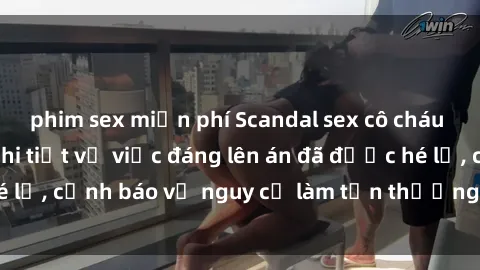 phim sex miễn phí Scandal sex cô cháu gây chấn động: Chi tiết vụ việc đáng lên án đã được hé lộ, cảnh báo về nguy cơ làm tổn thương tâm hồn trẻ em.