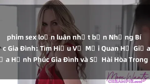 phim sex loạn luân nhật bản Những Bí Mật trong Tình Dục Gia Đình: Tìm Hiểu Về Mối Quan Hệ Giữa Hạnh Phúc Gia Đình và Sự Hài Hòa Trong Cuộc Sống Tình Dục