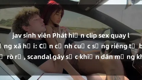 jav sinh viên Phát hiện clip sex quay lén hot nhất trên mạng xã hội: Cận cảnh cuộc sống riêng tư bị rò rỉ, scandal gây sốc khiến dân mạng không khỏi bàng hoàng
