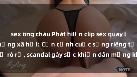 sex ông cháu Phát hiện clip sex quay lén hot nhất trên mạng xã hội: Cận cảnh cuộc sống riêng tư bị rò rỉ, scandal gây sốc khiến dân mạng không khỏi bàng hoàng