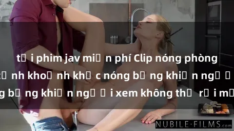 tải phim jav miễn phí Clip nóng phòng tắm gây sốt: Cận cảnh khoảnh khắc nóng bỏng khiến người xem không thể rời mắt