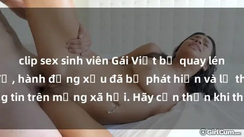 clip sex sinh viên Gái Việt bị quay lén trong phòng thay đồ, hành động xấu đã bị phát hiện và lộ thông tin trên mạng xã hội. Hãy cẩn thận khi thay đồ ở nơi công cộng!