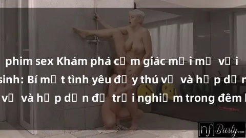 phim sex Khám phá cảm giác mới mẻ với sex trong nhà vệ sinh: Bí mật tình yêu đầy thú vị và hấp dẫn để trải nghiệm trong đêm hôm nay!