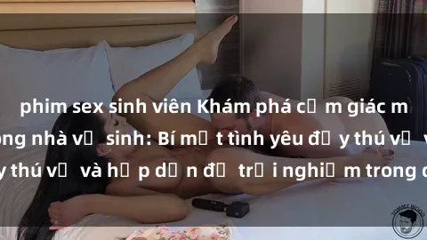 phim sex sinh viên Khám phá cảm giác mới mẻ với sex trong nhà vệ sinh: Bí mật tình yêu đầy thú vị và hấp dẫn để trải nghiệm trong đêm hôm nay!