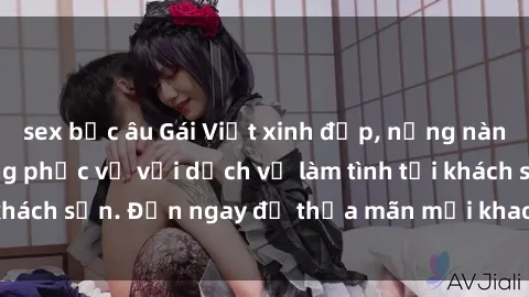 sex bắc âu Gái Việt xinh đẹp, nồng nàn tình cảm, sẵn sàng phục vụ với dịch vụ làm tình tại khách sạn. Đến ngay để thỏa mãn mọi khao khát của bạn!