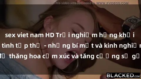 sex viet nam HD Trải nghiệm hứng khởi cùng với việc làm tình tập thể - những bí mật và kinh nghiệm để thăng hoa cảm xúc và tăng cường sự gắn kết trong mối quan hệ