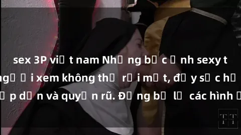 sex 3P việt nam Những bức ảnh sexy tá gợi cảm khiến người xem không thể rời mắt, đầy sức hấp dẫn và quyến rũ. Đừng bỏ lỡ các hình ảnh nóng bỏng này!