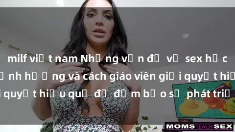 milf việt nam Những vấn đề về sex học sinh: Các yếu tố ảnh hưởng và cách giáo viên giải quyết hiệu quả để đảm bảo sự phát triển toàn diện.