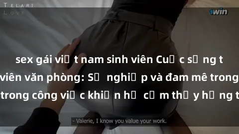 sex gái việt nam sinh viên Cuộc sống tình dục của nhân viên văn phòng: Sự nghiệp và đam mê trong công việc khiến họ cảm thấy hứng thú với tình dục?