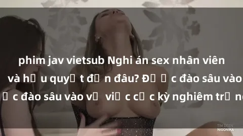phim jav vietsub Nghi án sex nhân viên nhà hàng: Hậu quả và hậu quyết đến đâu? Được đào sâu vào vụ việc cực kỳ nghiêm trọng này.