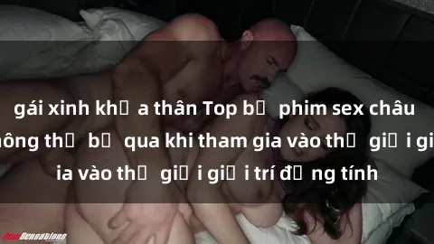 gái xinh khỏa thân Top bộ phim sex châu âu nổi tiếng không thể bỏ qua khi tham gia vào thế giới giải trí đồng tính