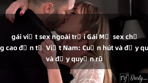 gái việt sex ngoài trời Gái Mỹ sex chất lượng cao đến từ Việt Nam: Cuốn hút và đầy quyến rũ