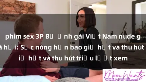 phim sex 3P Bộ ảnh gái Việt Nam nude gây sốt mạng xã hội: Sắc nóng hơn bao giờ hết và thu hút triệu lượt xem