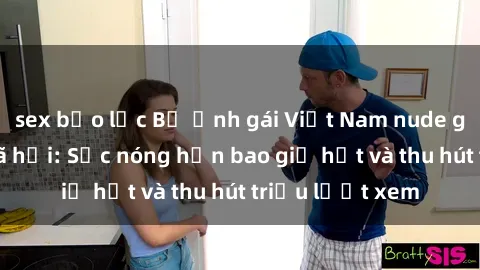 sex bạo lực Bộ ảnh gái Việt Nam nude gây sốt mạng xã hội: Sắc nóng hơn bao giờ hết và thu hút triệu lượt xem