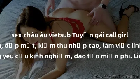 sex châu âu vietsub Tuyển gái call girl Việt Nam gợi cảm, đẹp mắt, kiếm thu nhập cao, làm việc linh hoạt, không yêu cầu kinh nghiệm, đào tạo miễn phí. Liên hệ ngay để biết thêm chi tiết!