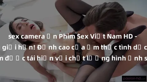 sex camera ẩn Phim Sex Việt Nam HD - Xem ngay và không giới hạn! Đỉnh cao của ẩm thực tình dục Việt Nam được tái hiện với chất lượng hình ảnh sắc nét. Hãy thưởng thức ngay!