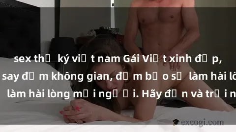 sex thư ký việt nam Gái Việt xinh đẹp, nồng nàn làm tình say đắm không gian, đảm bảo sẽ làm hài lòng mọi người. Hãy đến và trải nghiệm ngay!