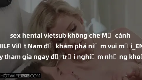 sex hentai vietsub không che Mở cánh cửa thế giới sex MILF Việt Nam để khám phá niềm vui mới_ENCODE_. Hãy tham gia ngay để trải nghiệm những khoảnh khắc đầy kích thích và đam mê.