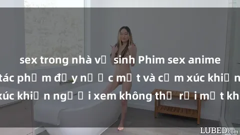 sex trong nhà vệ sinh Phim sex anime đỉnh cao: Những tác phẩm đầy nước mắt và cảm xúc khiến người xem không thể rời mắt khỏi màn hình